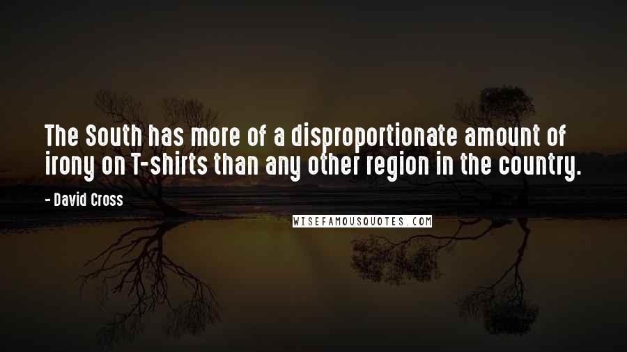 David Cross Quotes: The South has more of a disproportionate amount of irony on T-shirts than any other region in the country.