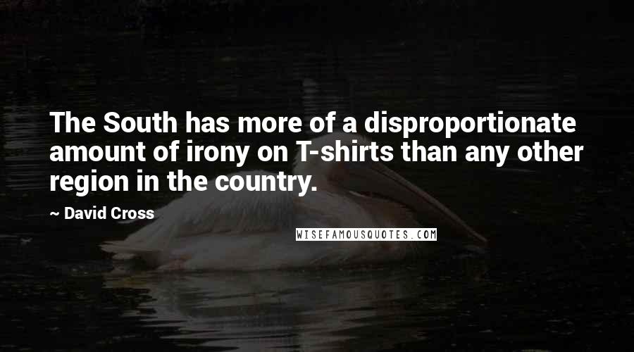 David Cross Quotes: The South has more of a disproportionate amount of irony on T-shirts than any other region in the country.