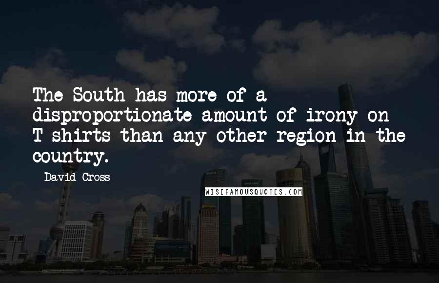 David Cross Quotes: The South has more of a disproportionate amount of irony on T-shirts than any other region in the country.