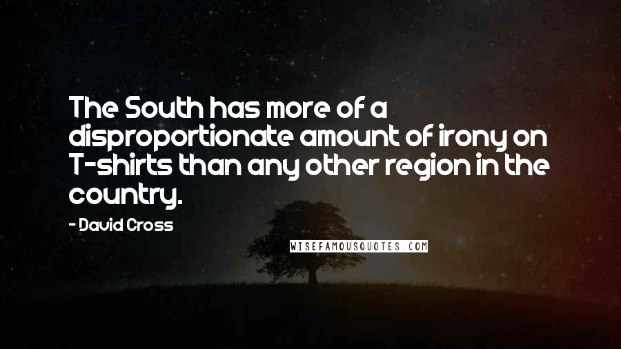 David Cross Quotes: The South has more of a disproportionate amount of irony on T-shirts than any other region in the country.