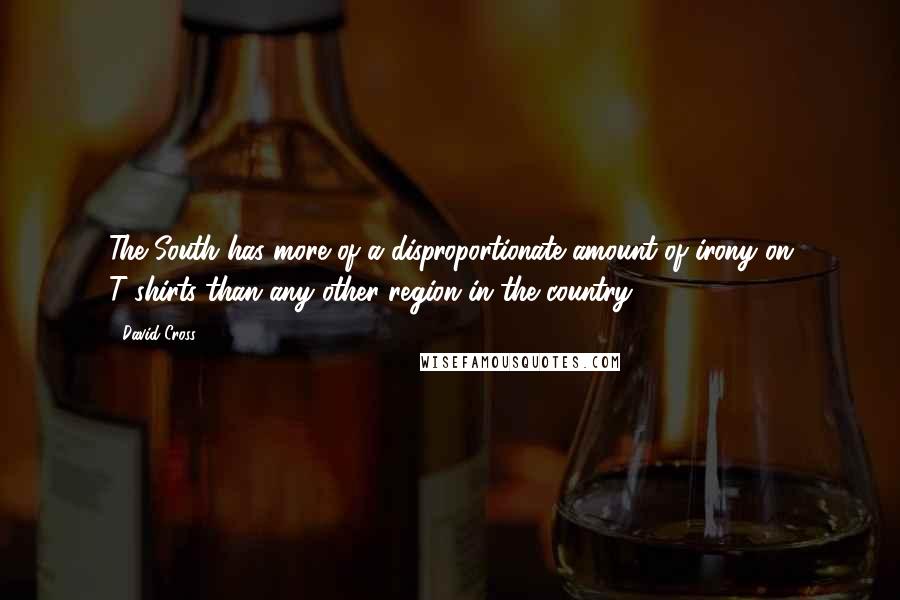 David Cross Quotes: The South has more of a disproportionate amount of irony on T-shirts than any other region in the country.