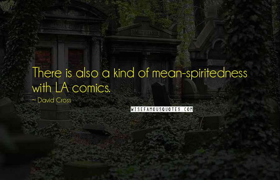 David Cross Quotes: There is also a kind of mean-spiritedness with LA comics.