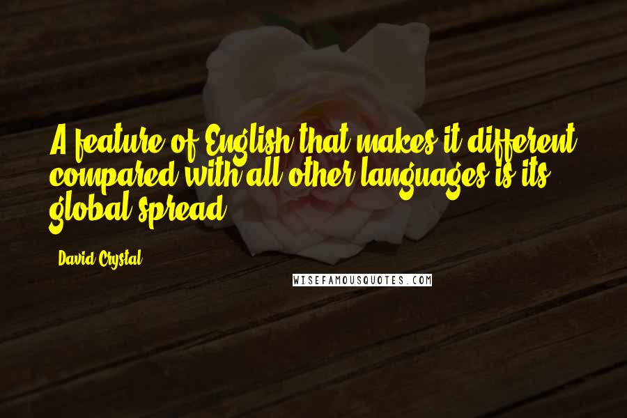 David Crystal Quotes: A feature of English that makes it different compared with all other languages is its global spread.