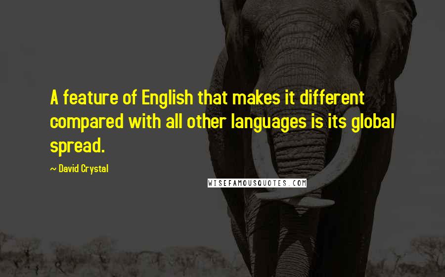 David Crystal Quotes: A feature of English that makes it different compared with all other languages is its global spread.