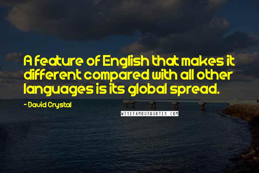 David Crystal Quotes: A feature of English that makes it different compared with all other languages is its global spread.