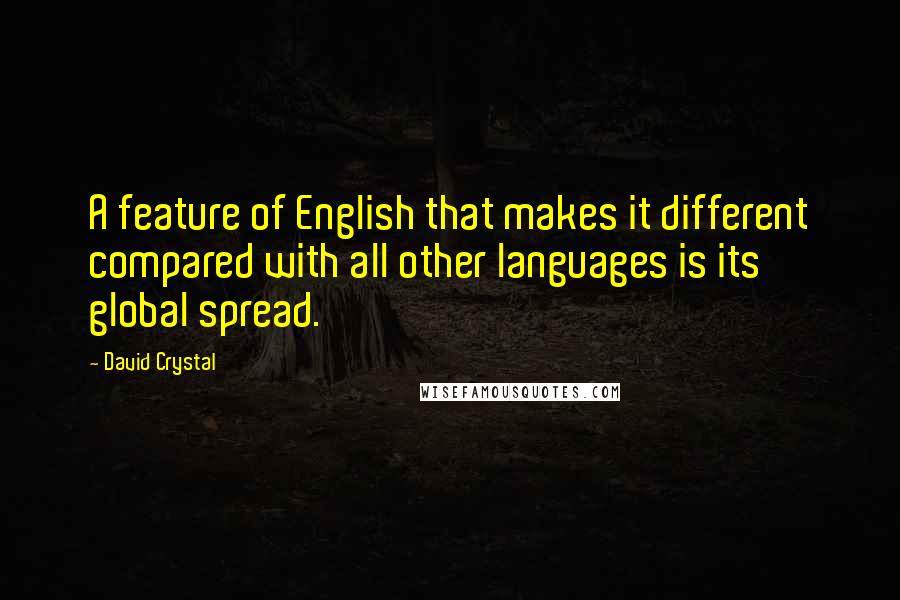 David Crystal Quotes: A feature of English that makes it different compared with all other languages is its global spread.