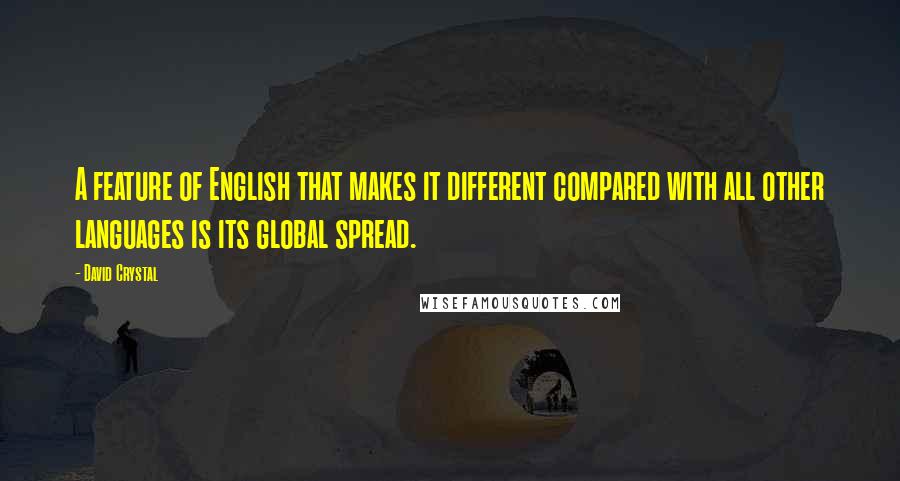 David Crystal Quotes: A feature of English that makes it different compared with all other languages is its global spread.