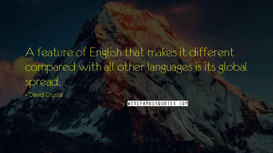 David Crystal Quotes: A feature of English that makes it different compared with all other languages is its global spread.