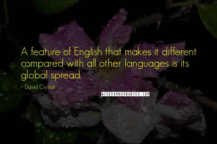 David Crystal Quotes: A feature of English that makes it different compared with all other languages is its global spread.