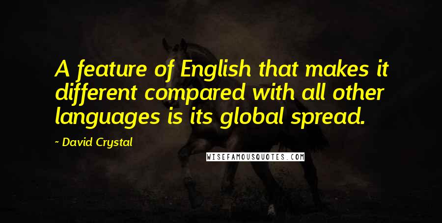 David Crystal Quotes: A feature of English that makes it different compared with all other languages is its global spread.