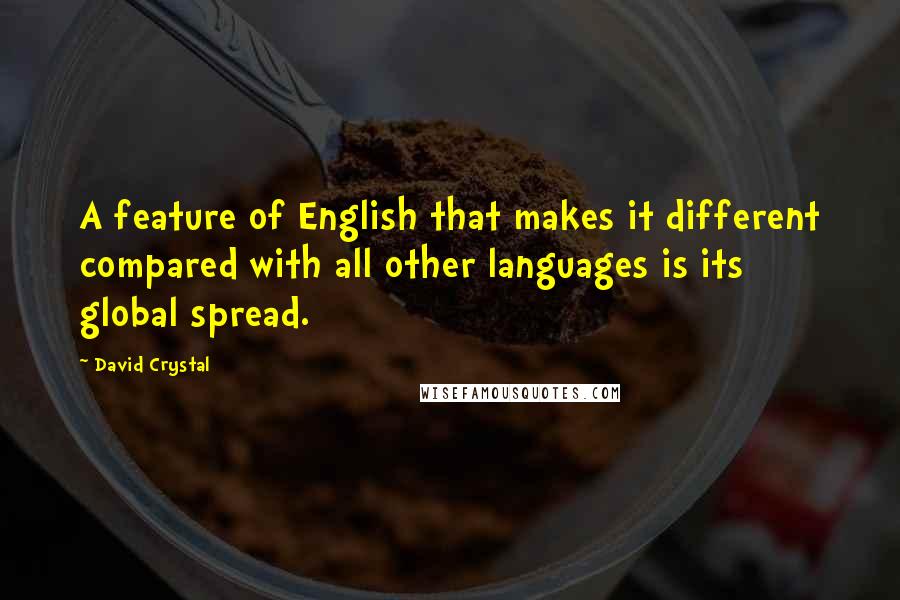 David Crystal Quotes: A feature of English that makes it different compared with all other languages is its global spread.