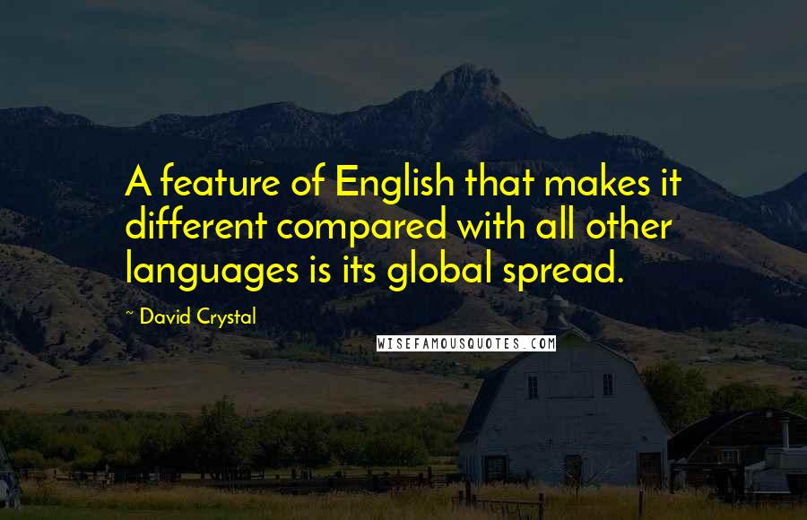 David Crystal Quotes: A feature of English that makes it different compared with all other languages is its global spread.