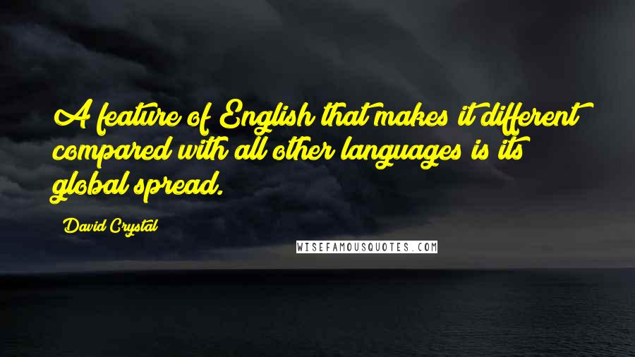 David Crystal Quotes: A feature of English that makes it different compared with all other languages is its global spread.