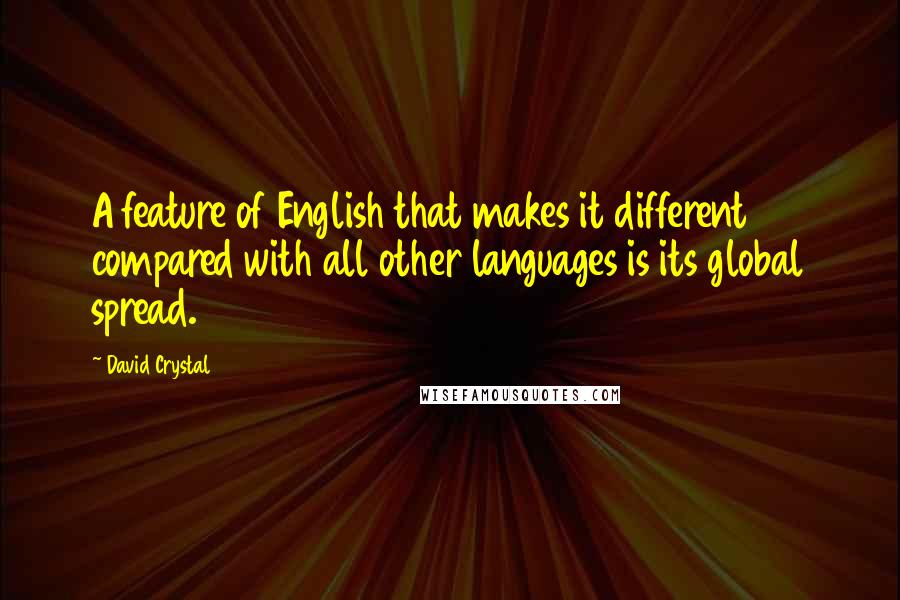 David Crystal Quotes: A feature of English that makes it different compared with all other languages is its global spread.