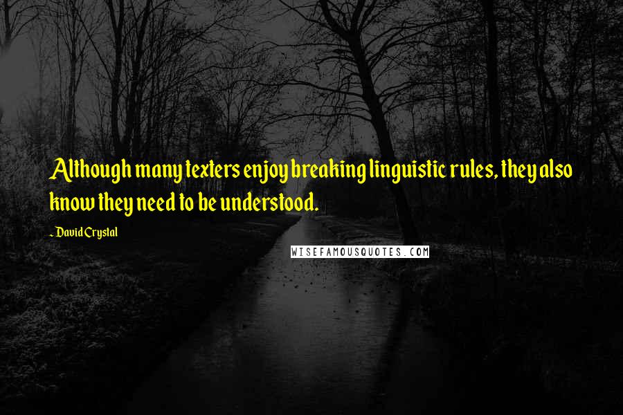 David Crystal Quotes: Although many texters enjoy breaking linguistic rules, they also know they need to be understood.