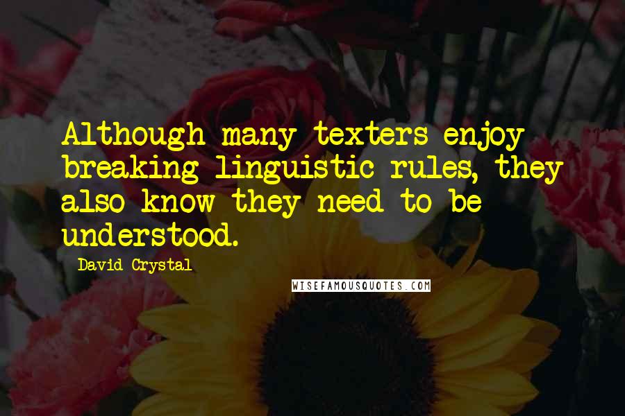 David Crystal Quotes: Although many texters enjoy breaking linguistic rules, they also know they need to be understood.