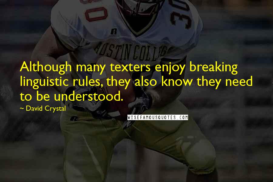 David Crystal Quotes: Although many texters enjoy breaking linguistic rules, they also know they need to be understood.