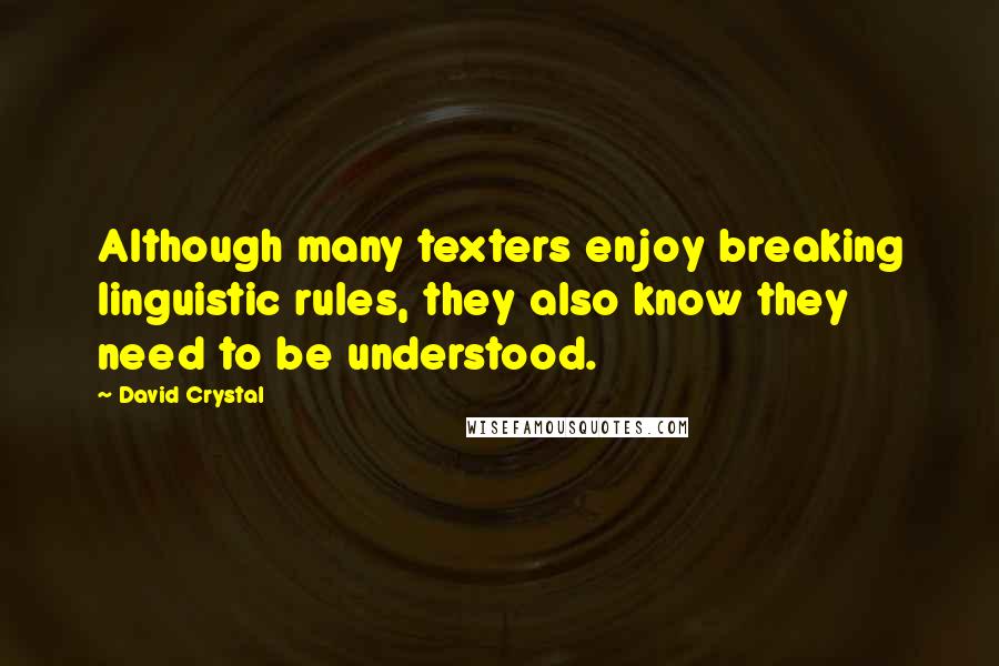 David Crystal Quotes: Although many texters enjoy breaking linguistic rules, they also know they need to be understood.