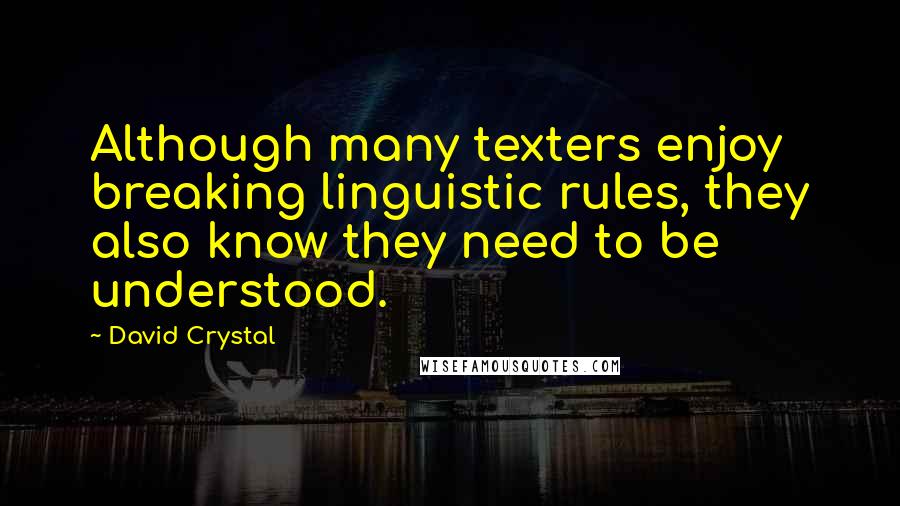 David Crystal Quotes: Although many texters enjoy breaking linguistic rules, they also know they need to be understood.