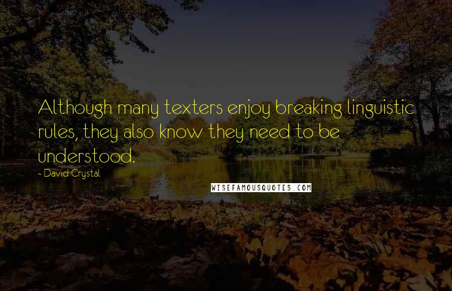 David Crystal Quotes: Although many texters enjoy breaking linguistic rules, they also know they need to be understood.