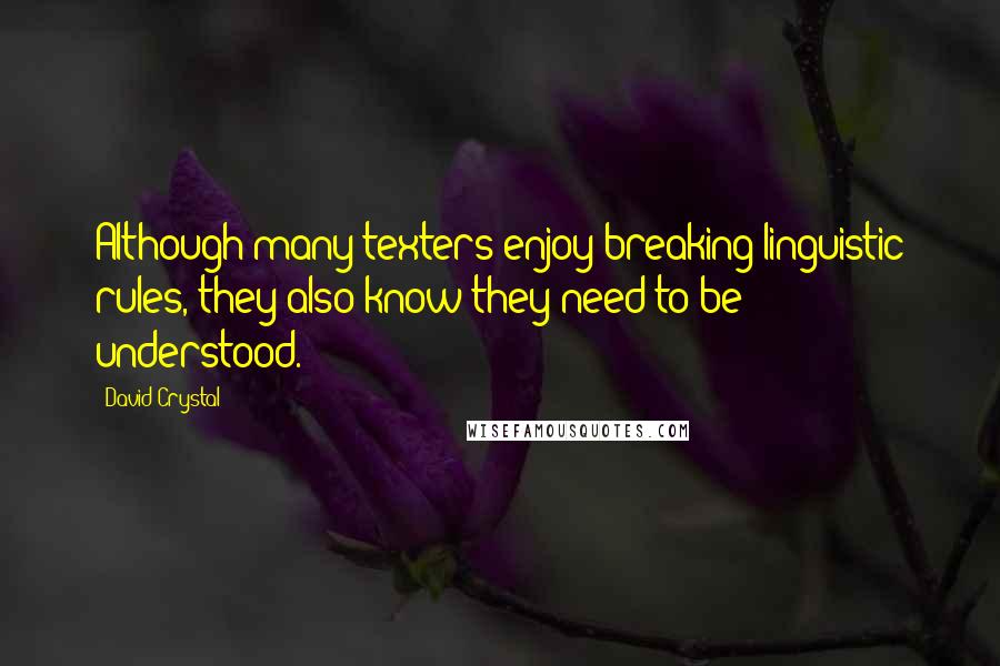 David Crystal Quotes: Although many texters enjoy breaking linguistic rules, they also know they need to be understood.