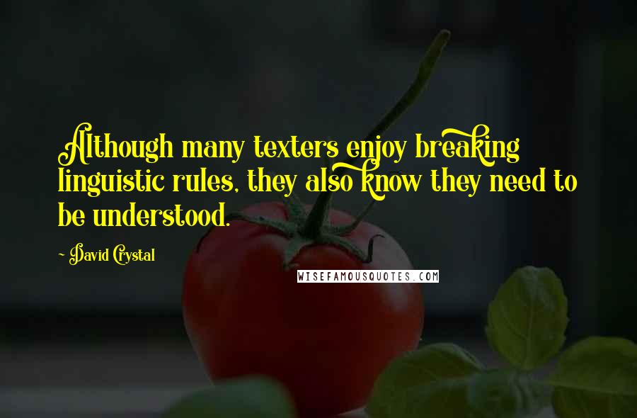 David Crystal Quotes: Although many texters enjoy breaking linguistic rules, they also know they need to be understood.