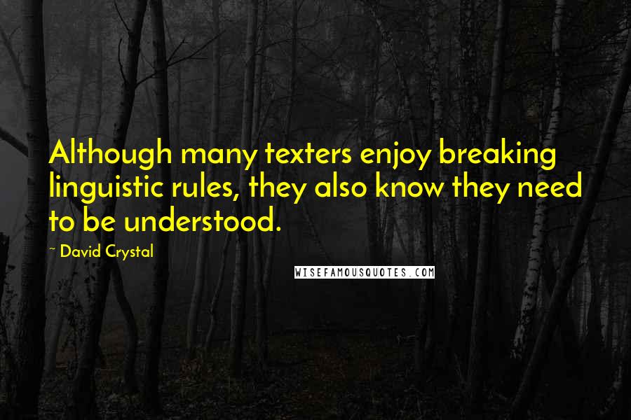 David Crystal Quotes: Although many texters enjoy breaking linguistic rules, they also know they need to be understood.