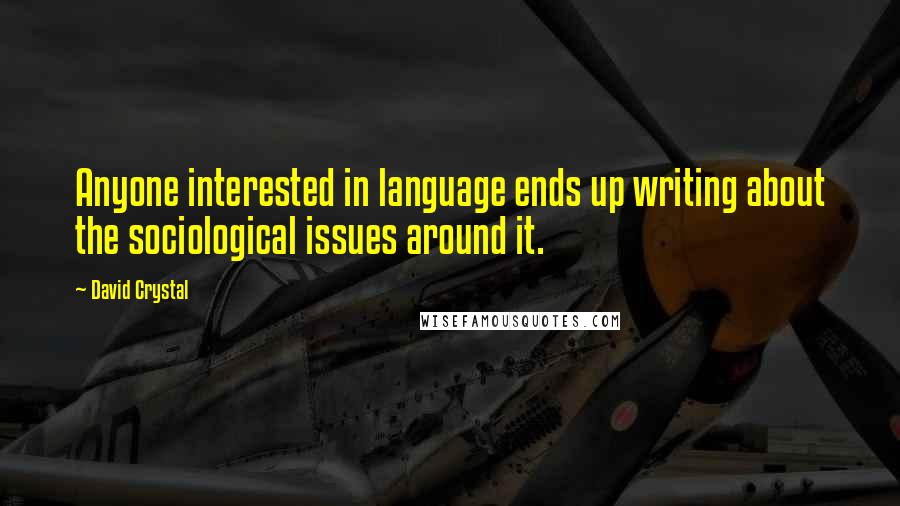 David Crystal Quotes: Anyone interested in language ends up writing about the sociological issues around it.