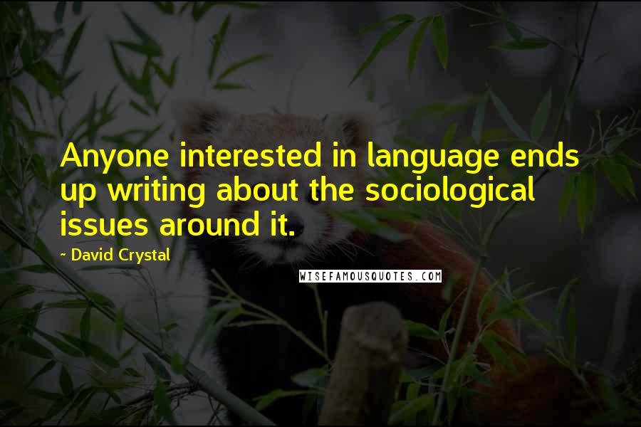 David Crystal Quotes: Anyone interested in language ends up writing about the sociological issues around it.