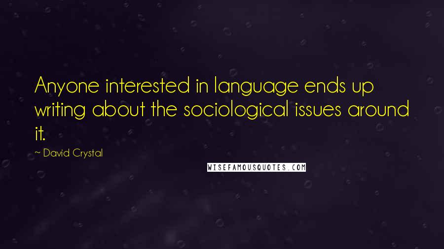 David Crystal Quotes: Anyone interested in language ends up writing about the sociological issues around it.