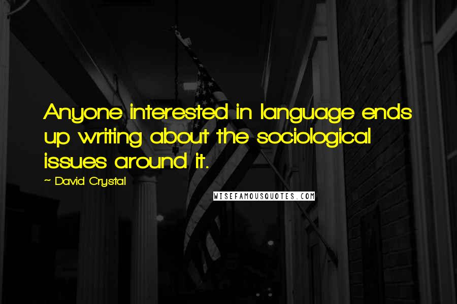 David Crystal Quotes: Anyone interested in language ends up writing about the sociological issues around it.