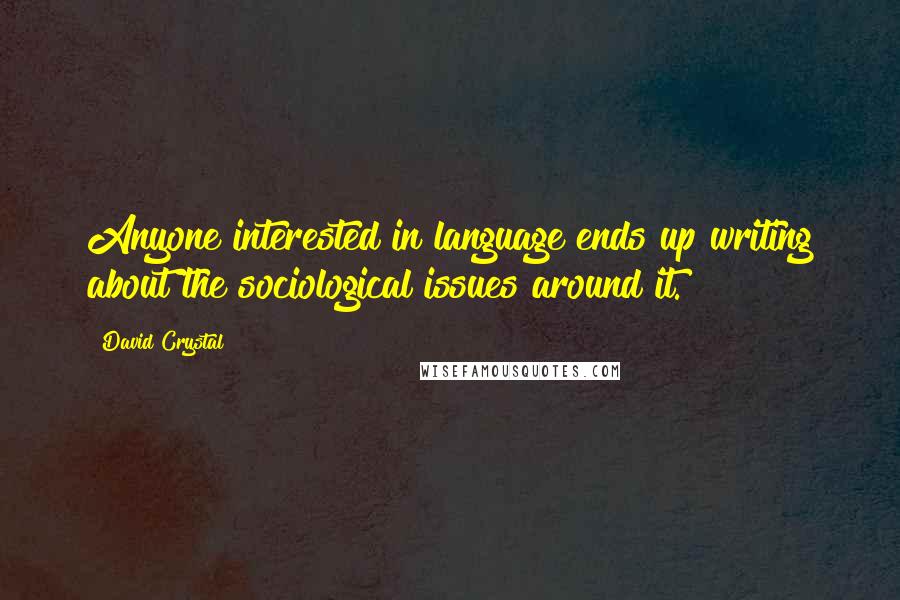 David Crystal Quotes: Anyone interested in language ends up writing about the sociological issues around it.