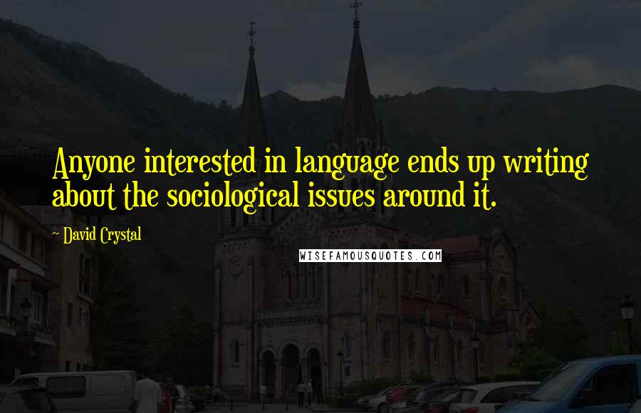 David Crystal Quotes: Anyone interested in language ends up writing about the sociological issues around it.