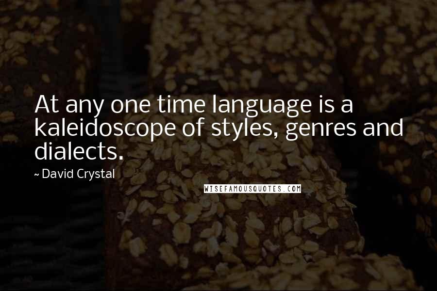 David Crystal Quotes: At any one time language is a kaleidoscope of styles, genres and dialects.