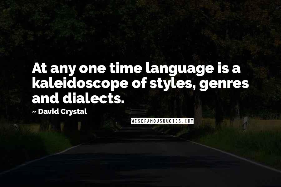 David Crystal Quotes: At any one time language is a kaleidoscope of styles, genres and dialects.