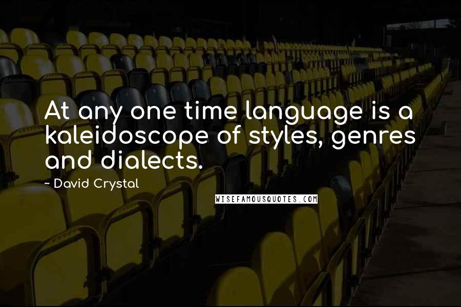 David Crystal Quotes: At any one time language is a kaleidoscope of styles, genres and dialects.