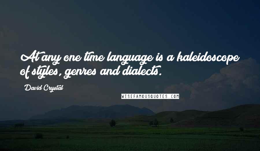 David Crystal Quotes: At any one time language is a kaleidoscope of styles, genres and dialects.