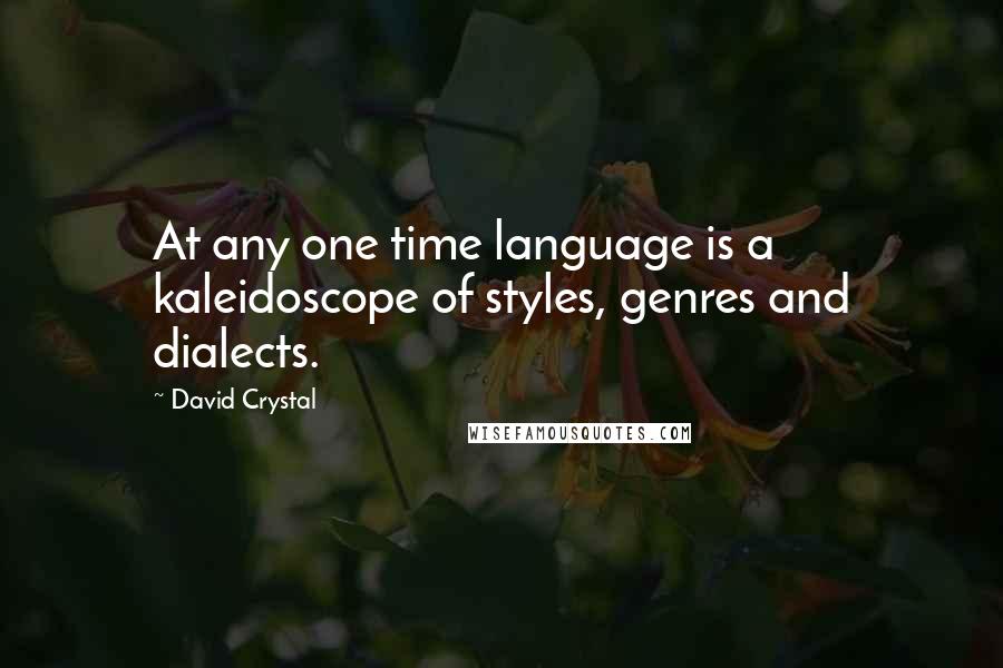 David Crystal Quotes: At any one time language is a kaleidoscope of styles, genres and dialects.