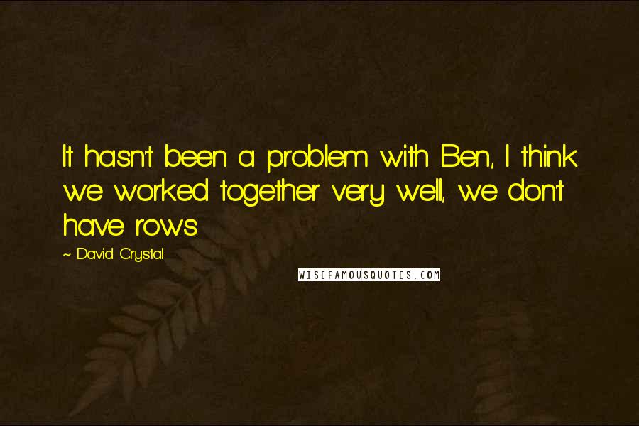 David Crystal Quotes: It hasn't been a problem with Ben, I think we worked together very well, we don't have rows.