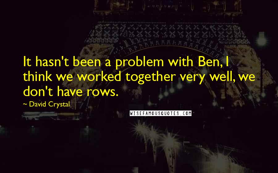 David Crystal Quotes: It hasn't been a problem with Ben, I think we worked together very well, we don't have rows.