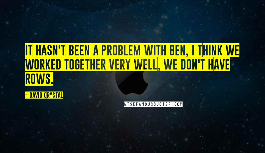 David Crystal Quotes: It hasn't been a problem with Ben, I think we worked together very well, we don't have rows.