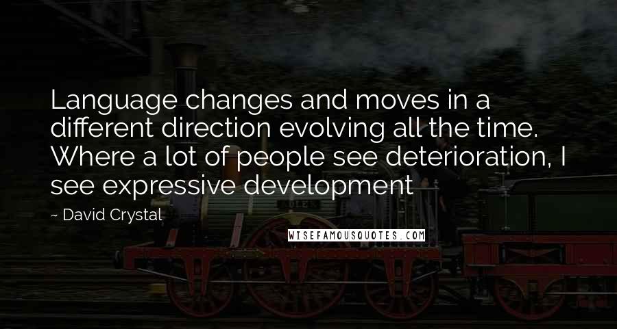 David Crystal Quotes: Language changes and moves in a different direction evolving all the time. Where a lot of people see deterioration, I see expressive development