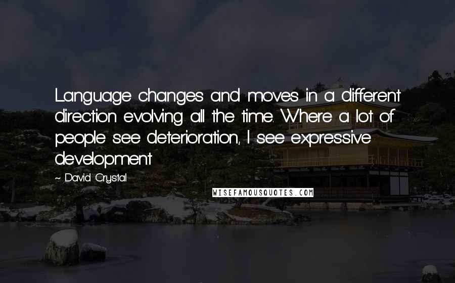 David Crystal Quotes: Language changes and moves in a different direction evolving all the time. Where a lot of people see deterioration, I see expressive development