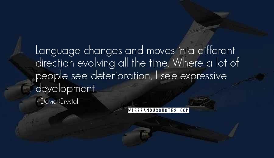 David Crystal Quotes: Language changes and moves in a different direction evolving all the time. Where a lot of people see deterioration, I see expressive development