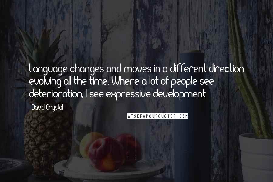 David Crystal Quotes: Language changes and moves in a different direction evolving all the time. Where a lot of people see deterioration, I see expressive development