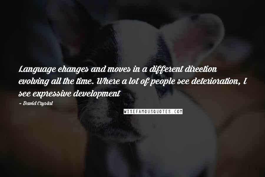 David Crystal Quotes: Language changes and moves in a different direction evolving all the time. Where a lot of people see deterioration, I see expressive development