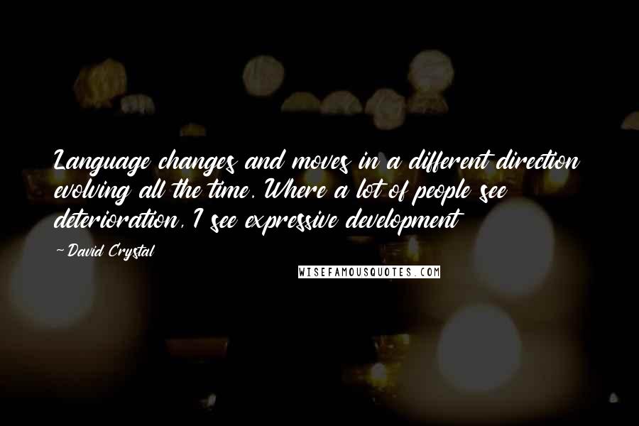 David Crystal Quotes: Language changes and moves in a different direction evolving all the time. Where a lot of people see deterioration, I see expressive development