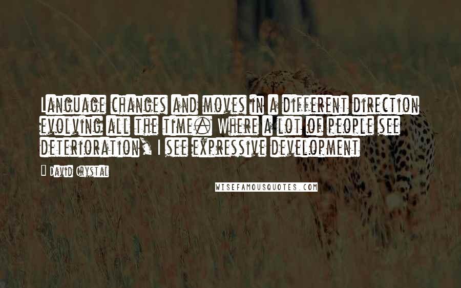 David Crystal Quotes: Language changes and moves in a different direction evolving all the time. Where a lot of people see deterioration, I see expressive development