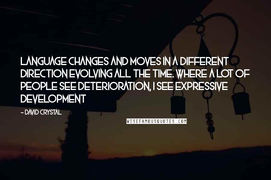 David Crystal Quotes: Language changes and moves in a different direction evolving all the time. Where a lot of people see deterioration, I see expressive development