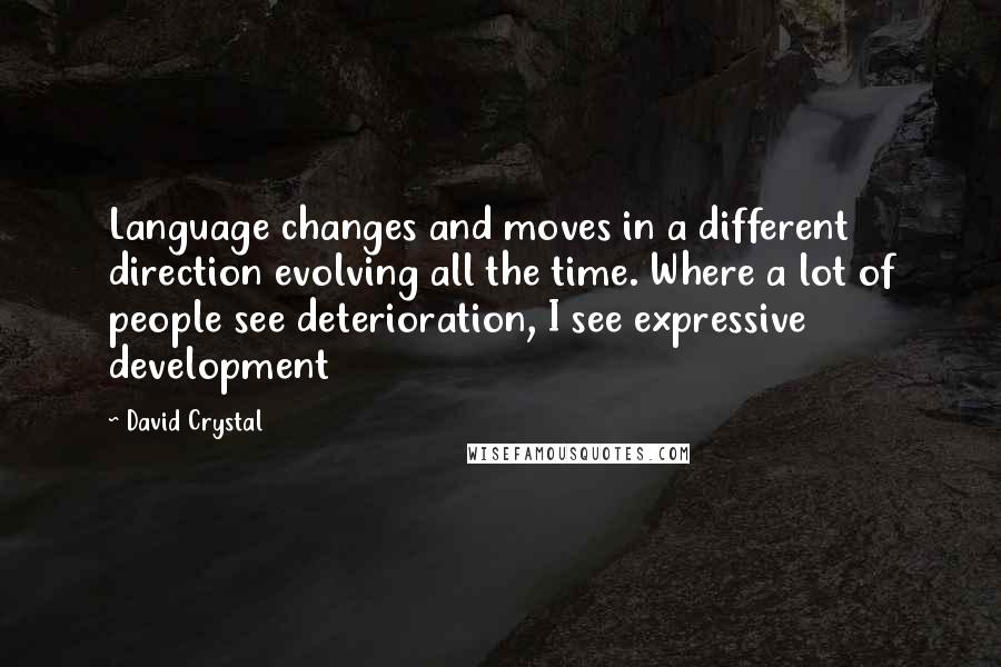 David Crystal Quotes: Language changes and moves in a different direction evolving all the time. Where a lot of people see deterioration, I see expressive development